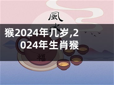 猴2024年几岁,2024年生肖猴