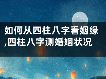 如何从四柱八字看姻缘,四柱八字测婚姻状况