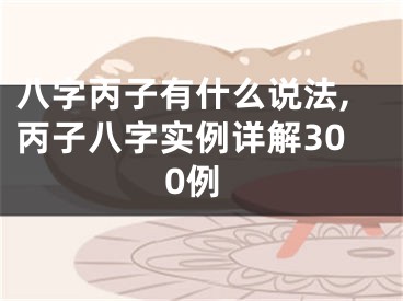 八字丙子有什么说法,丙子八字实例详解300例