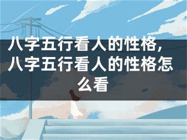 八字五行看人的性格,八字五行看人的性格怎么看
