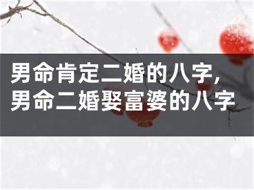 男命肯定二婚的八字,男命二婚娶富婆的八字