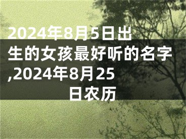 2024年8月5日出生的女孩最好听的名字,2024年8月25日农历