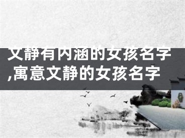 文静有内涵的女孩名字,寓意文静的女孩名字