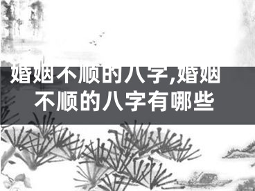 婚姻不顺的八字,婚姻不顺的八字有哪些