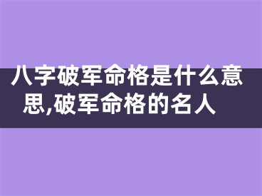 八字破军命格是什么意思,破军命格的名人