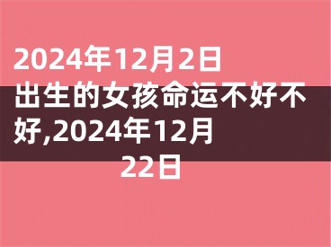 2024年12月2日出生的女孩命运不好不好,2024年12月22日