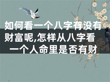 如何看一个八字有没有财富呢,怎样从八字看一个人命里是否有财