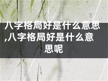 八字格局好是什么意思,八字格局好是什么意思呢