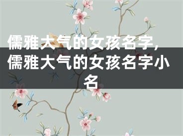 儒雅大气的女孩名字,儒雅大气的女孩名字小名