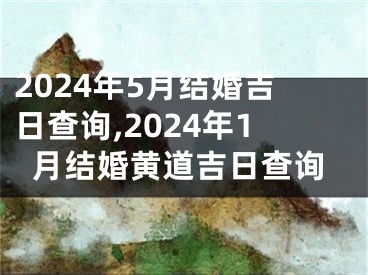 2024年5月结婚吉日查询,2024年1月结婚黄道吉日查询