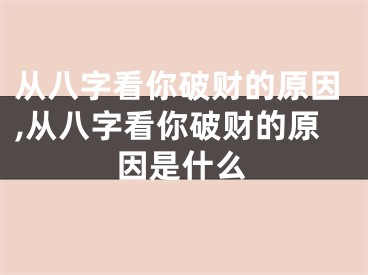 从八字看你破财的原因,从八字看你破财的原因是什么