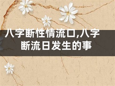 八字断性情流口,八字断流日发生的事
