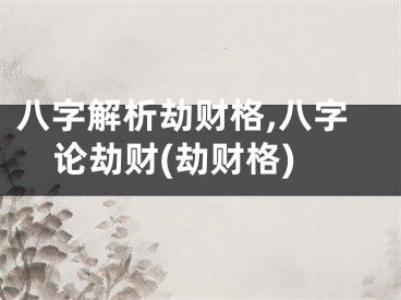 八字解析劫财格,八字论劫财(劫财格)