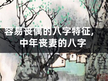 容易丧偶的八字特征,中年丧妻的八字