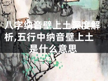 八字纳音壁上土深度解析,五行中纳音壁上土是什么意思