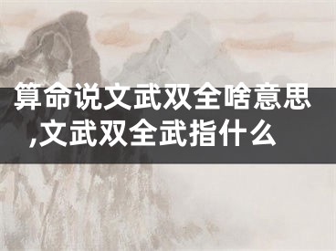算命说文武双全啥意思,文武双全武指什么