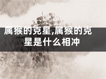 属猴的克星,属猴的克星是什么相冲