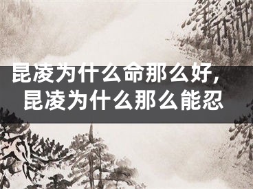 昆凌为什么命那么好,昆凌为什么那么能忍