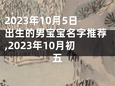 2023年10月5日出生的男宝宝名字推荐,2023年10月初五