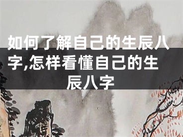 如何了解自己的生辰八字,怎样看懂自己的生辰八字