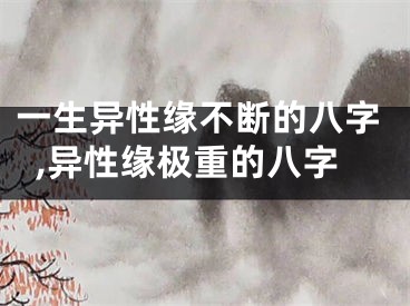 一生异性缘不断的八字,异性缘极重的八字
