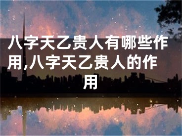 八字天乙贵人有哪些作用,八字天乙贵人的作用