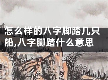 怎么样的八字脚踏几只船,八字脚踏什么意思