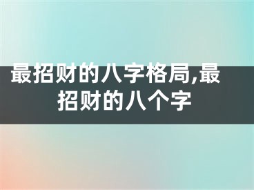 最招财的八字格局,最招财的八个字