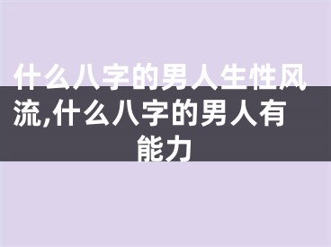 什么八字的男人生性风流,什么八字的男人有能力