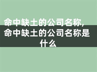 命中缺土的公司名称,命中缺土的公司名称是什么