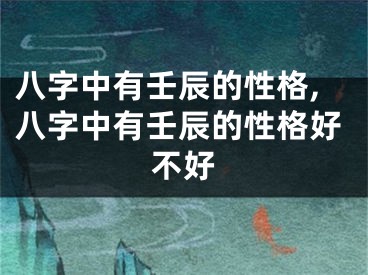 八字中有壬辰的性格,八字中有壬辰的性格好不好