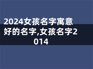 2024女孩名字寓意好的名字,女孩名字2014