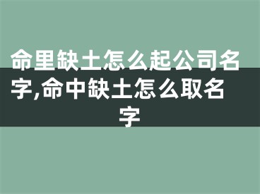 命里缺土怎么起公司名字,命中缺土怎么取名字