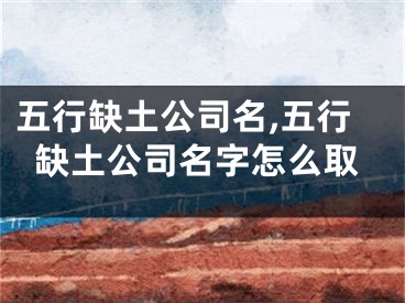 五行缺土公司名,五行缺土公司名字怎么取