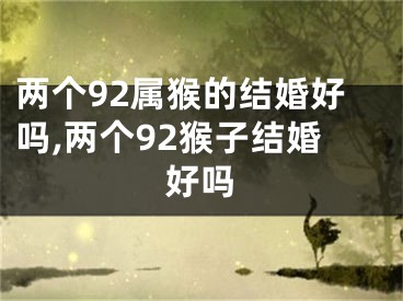 两个92属猴的结婚好吗,两个92猴子结婚好吗