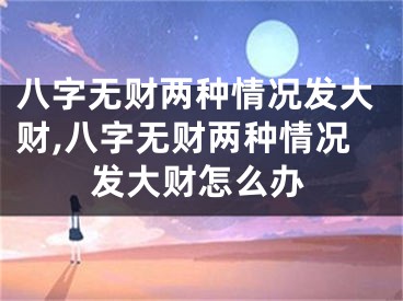 八字无财两种情况发大财,八字无财两种情况发大财怎么办