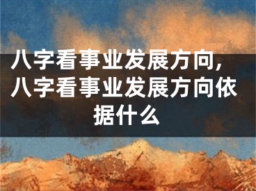 八字看事业发展方向,八字看事业发展方向依据什么