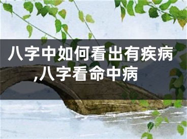 八字中如何看出有疾病,八字看命中病