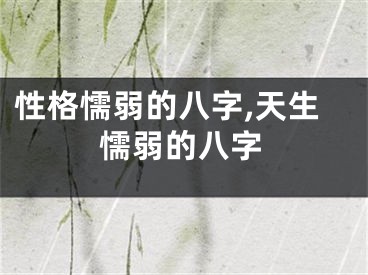 性格懦弱的八字,天生懦弱的八字
