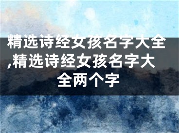 精选诗经女孩名字大全,精选诗经女孩名字大全两个字