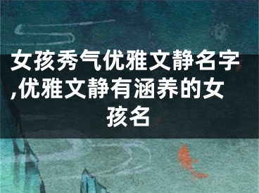 女孩秀气优雅文静名字,优雅文静有涵养的女孩名