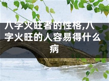八字火旺者的性格,八字火旺的人容易得什么病