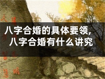 八字合婚的具体要领,八字合婚有什么讲究