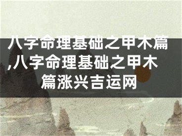 八字命理基础之甲木篇,八字命理基础之甲木篇涨兴吉运网