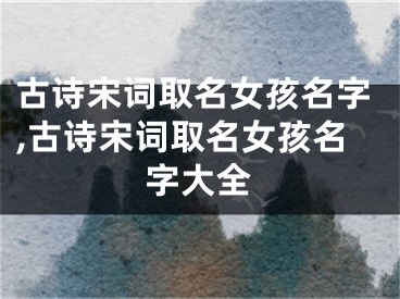 古诗宋词取名女孩名字,古诗宋词取名女孩名字大全