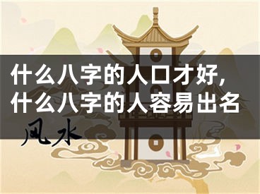 什么八字的人口才好,什么八字的人容易出名