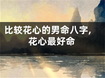 比较花心的男命八字,花心最好命
