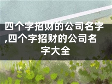 四个字招财的公司名字,四个字招财的公司名字大全