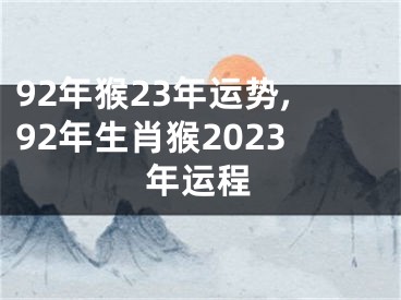 92年猴23年运势,92年生肖猴2023年运程