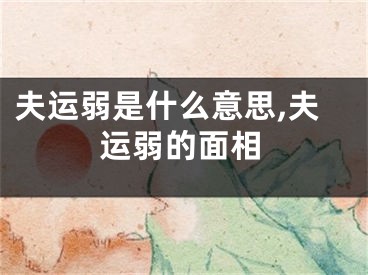 夫运弱是什么意思,夫运弱的面相